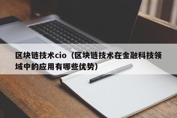区块链技术cio（区块链技术在金融科技领域中的应用有哪些优势）