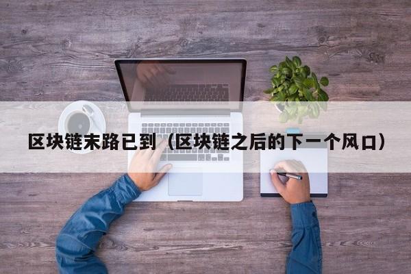 区块链末路已到（区块链之后的下一个风口）