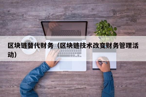 区块链替代财务（区块链技术改变财务管理活动）