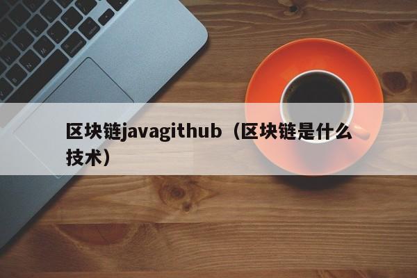 区块链javagithub（区块链是什么技术）