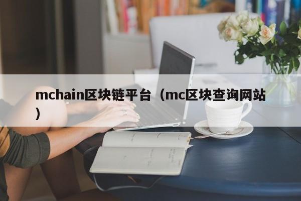 mchain区块链平台（mc区块查询网站）