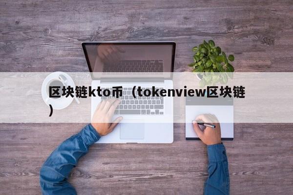 区块链kto币（tokenview区块链）