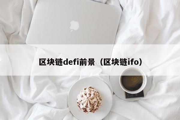 区块链defi前景（区块链ifo）