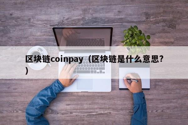 区块链coinpay（区块链是什么意思?）