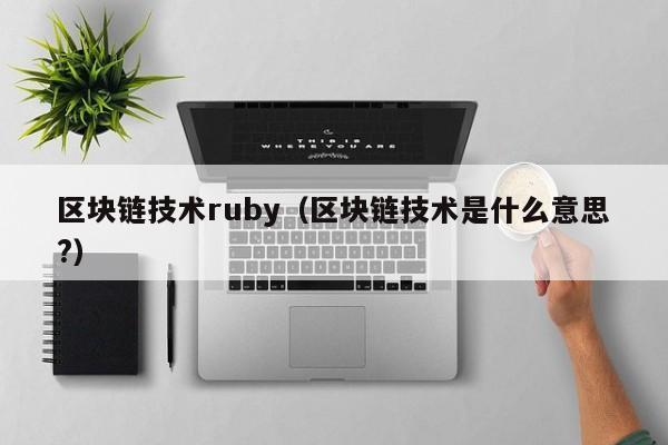 区块链技术ruby（区块链技术是什么意思?）
