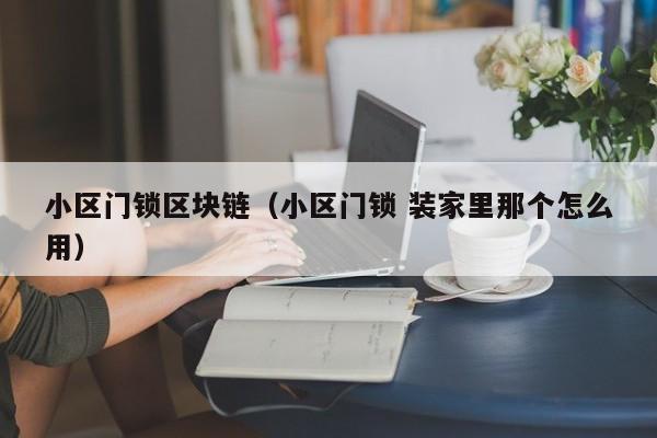 小区门锁区块链（小区门锁 装家里那个怎么用）