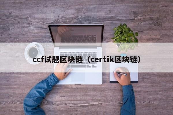ccf试题区块链（certik区块链）