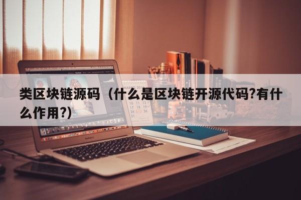 类区块链源码（什么是区块链开源代码?有什么作用?）