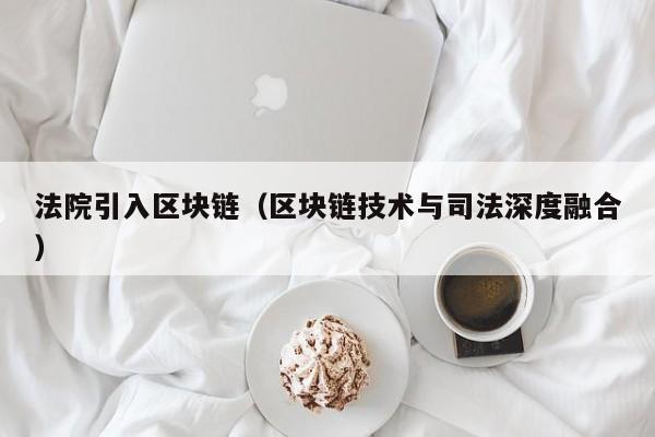 法院引入区块链（区块链技术与司法深度融合）