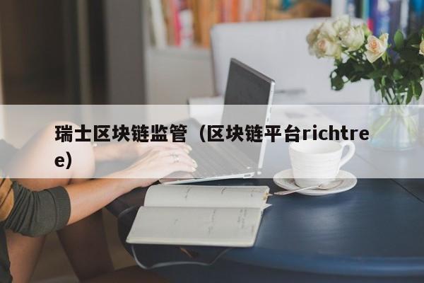 瑞士区块链监管（区块链平台richtree）