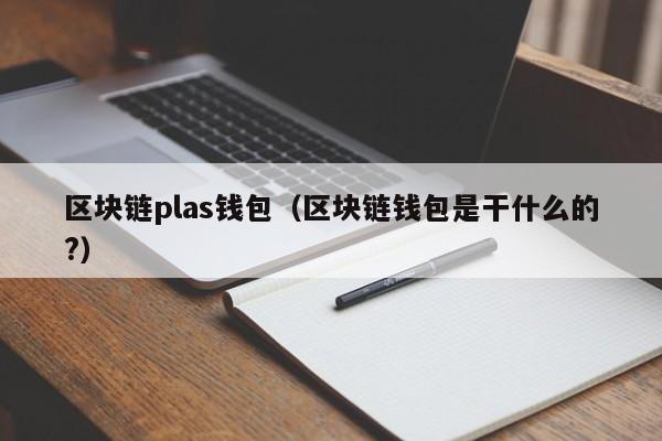 区块链plas钱包（区块链钱包是干什么的?）