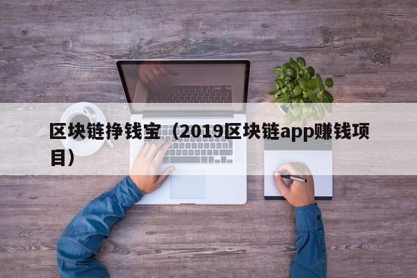 区块链挣钱宝（2019区块链app赚钱项目）