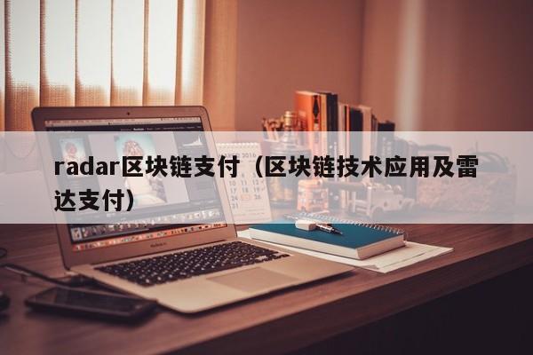 radar区块链支付（区块链技术应用及雷达支付）