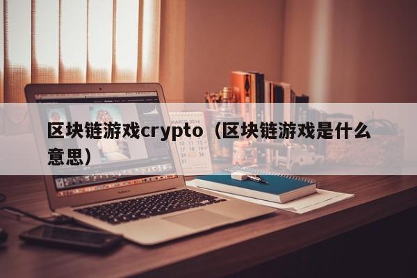 区块链游戏crypto（区块链游戏是什么意思）