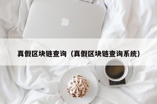 真假区块链查询（真假区块链查询系统）