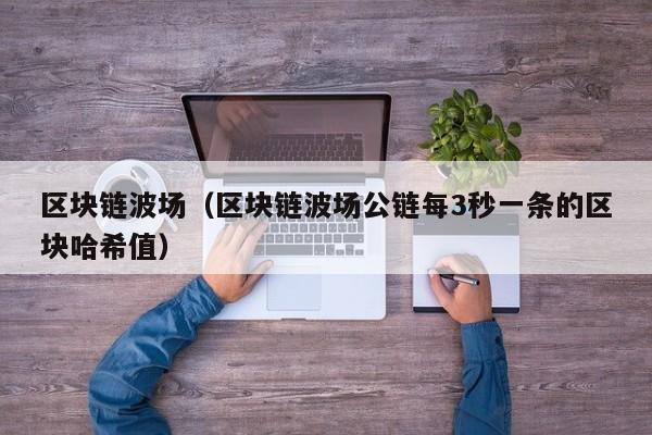 区块链波场（区块链波场公链每3秒一条的区块哈希值）