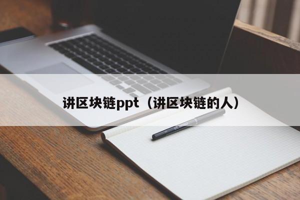讲区块链ppt（讲区块链的人）