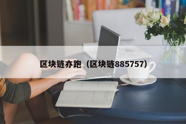 区块链亦跑（区块链885757）