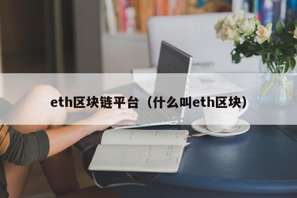 eth区块链平台（什么叫eth区块）