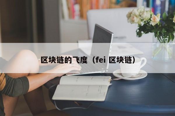 区块链的飞度（fei 区块链）