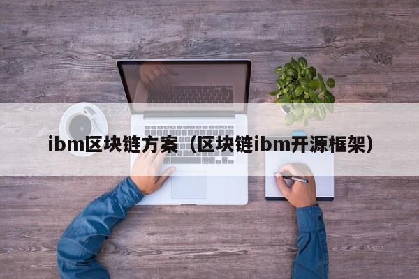 ibm区块链方案（区块链ibm开源框架）