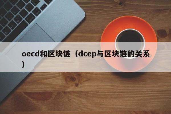 oecd和区块链（dcep与区块链的关系）