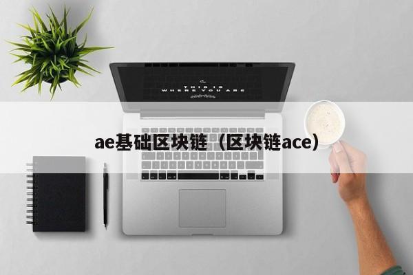 ae基础区块链（区块链ace）