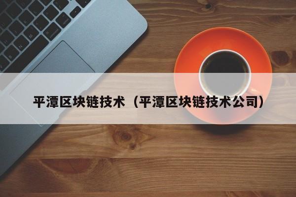 平潭区块链技术（平潭区块链技术公司）