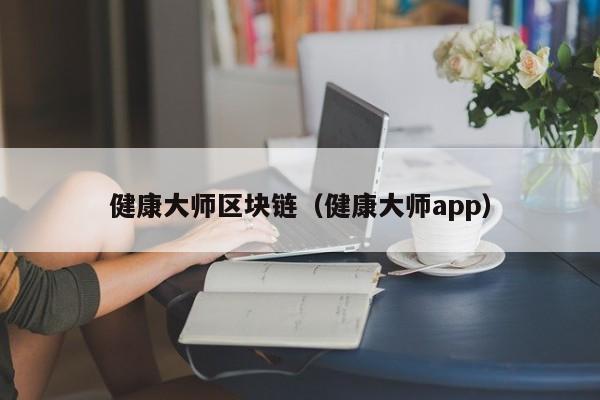 健康大师区块链（健康大师app）