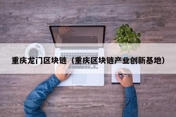 重庆龙门区块链（重庆区块链产业创新基地）