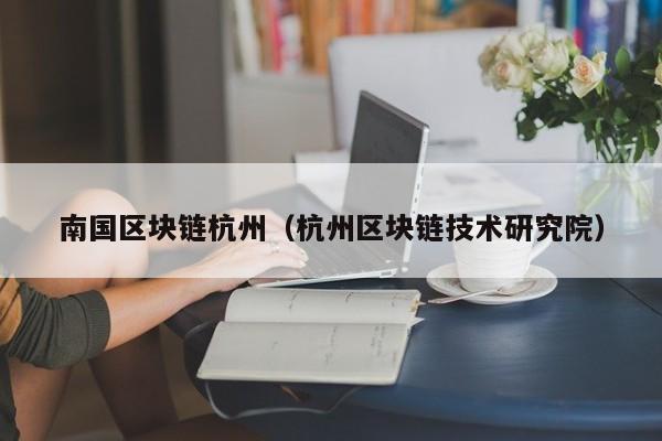 南国区块链杭州（杭州区块链技术研究院）