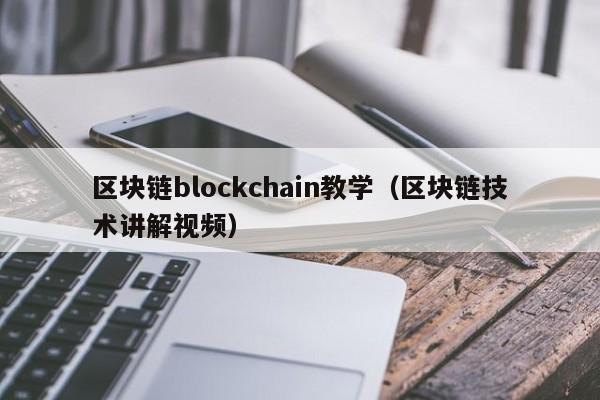 区块链blockchain教学（区块链技术讲解视频）