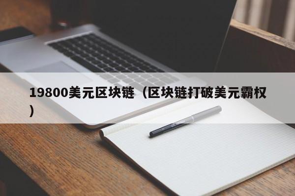 19800美元区块链（区块链打破美元霸权）