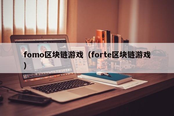 fomo区块链游戏（forte区块链游戏）