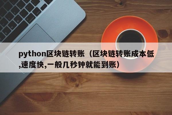 python区块链转账（区块链转账成本低,速度快,一般几秒钟就能到账）
