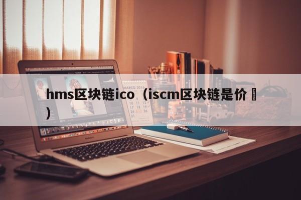 hms区块链ico（iscm区块链是价挌）