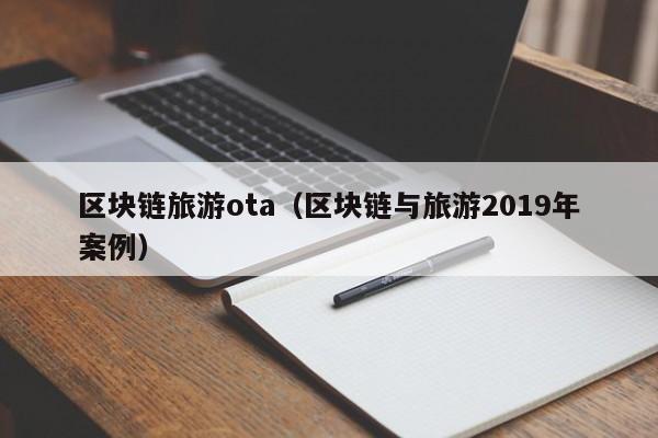 区块链旅游ota（区块链与旅游2019年案例）