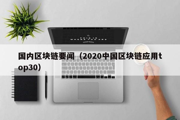 国内区块链要闻（2020中国区块链应用top30）
