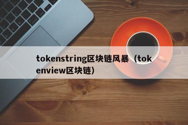 tokenstring区块链风暴（tokenview区块链）