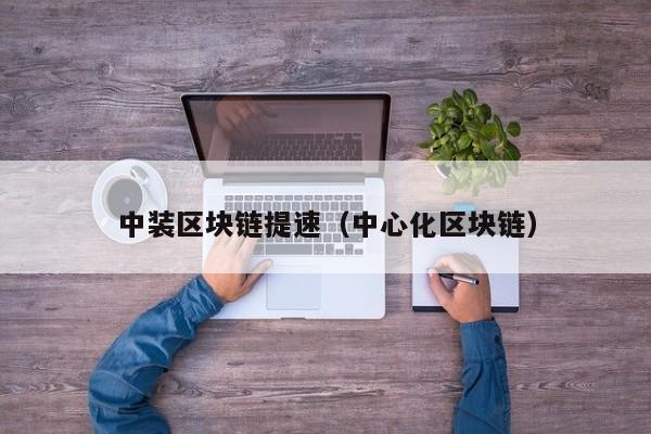 中装区块链提速（中心化区块链）