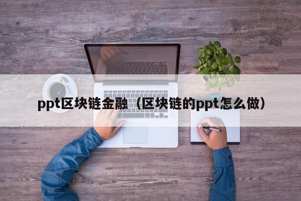 ppt区块链金融（区块链的ppt怎么做）