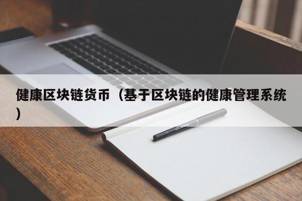 健康区块链货币（基于区块链的健康管理系统）