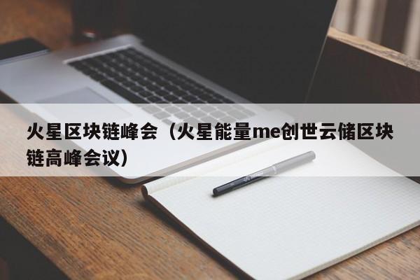 火星区块链峰会（火星能量me创世云储区块链高峰会议）