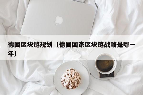 德国区块链规划（德国国家区块链战略是哪一年）