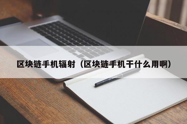 区块链手机辐射（区块链手机干什么用啊）