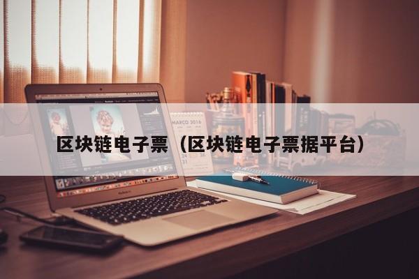 区块链电子票（区块链电子票据平台）