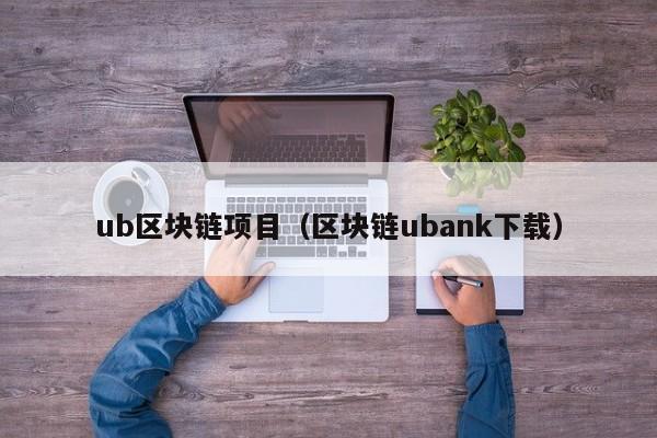 ub区块链项目（区块链ubank下载）