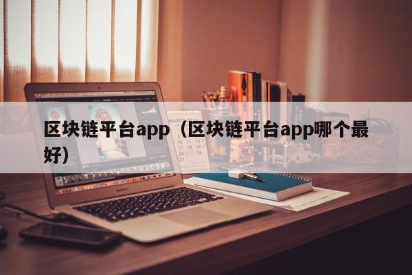 区块链平台app（区块链平台app哪个最好）