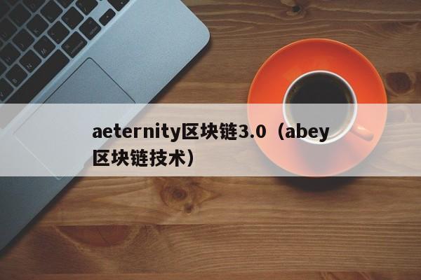 aeternity区块链3.0（abey区块链技术）
