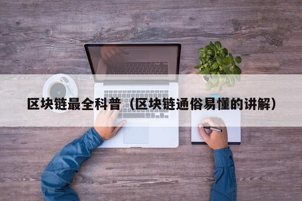 区块链最全科普（区块链通俗易懂的讲解）